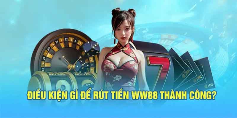 Điều kiện bắt buộc để thực hiện rút tiền ww88